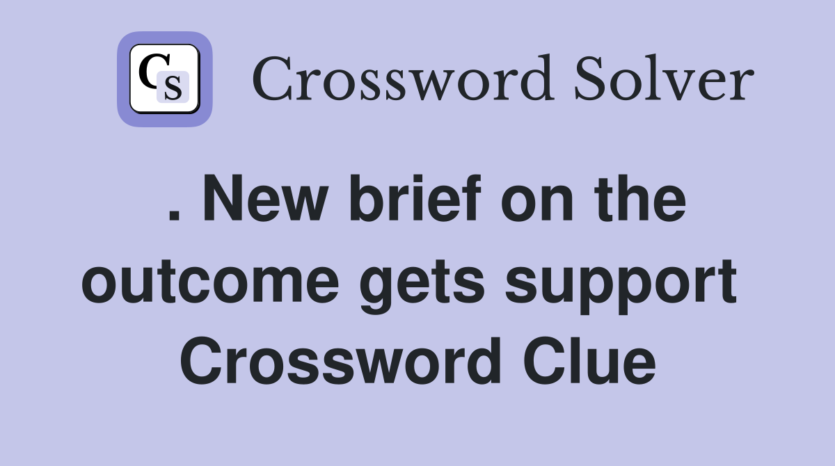 . New brief on the outcome gets support  Crossword Clue