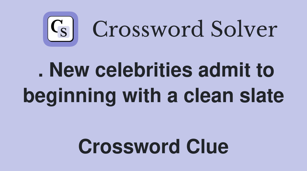 . New celebrities admit to beginning with a clean slate  Crossword Clue