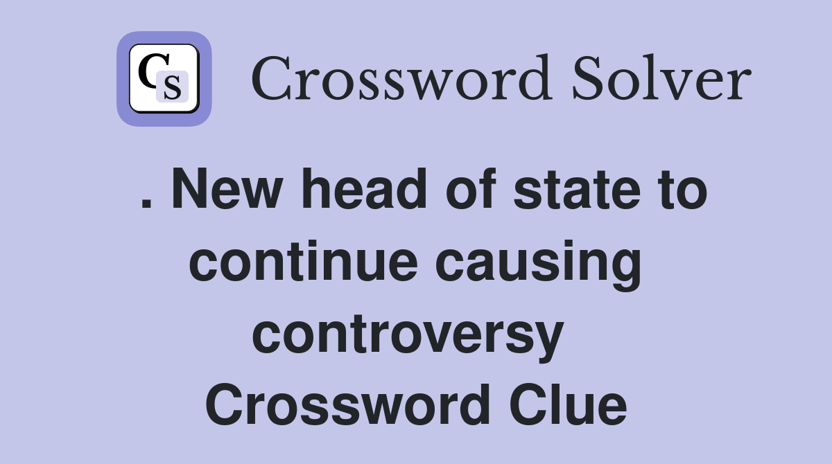 . New head of state to continue causing controversy  Crossword Clue