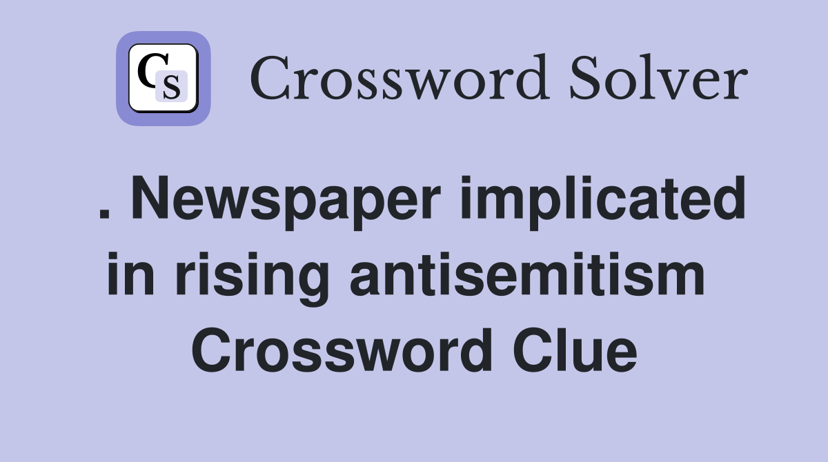 . Newspaper implicated in rising antisemitism  Crossword Clue