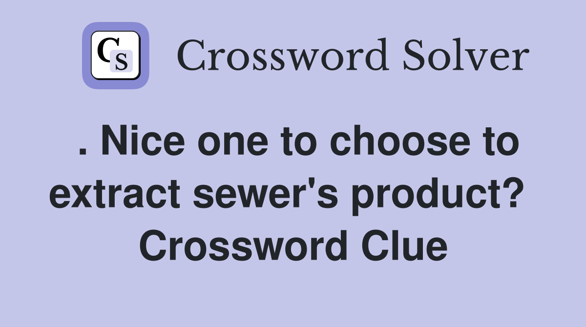 . Nice one to choose to extract sewer's product?  Crossword Clue