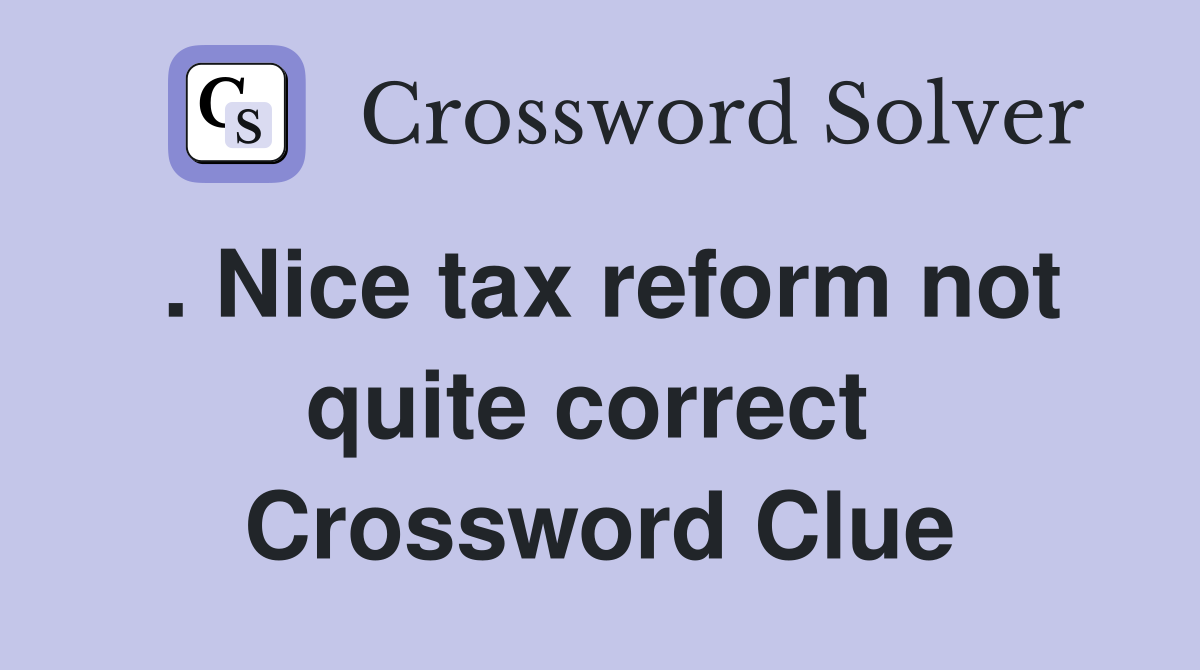 . Nice tax reform not quite correct  Crossword Clue