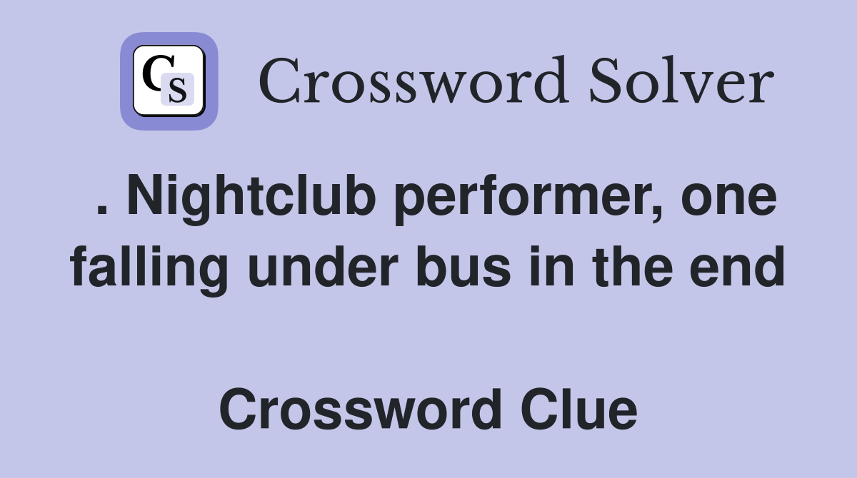 . Nightclub performer, one falling under bus in the end  Crossword Clue