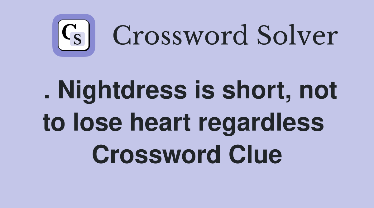 . Nightdress is short, not to lose heart regardless  Crossword Clue