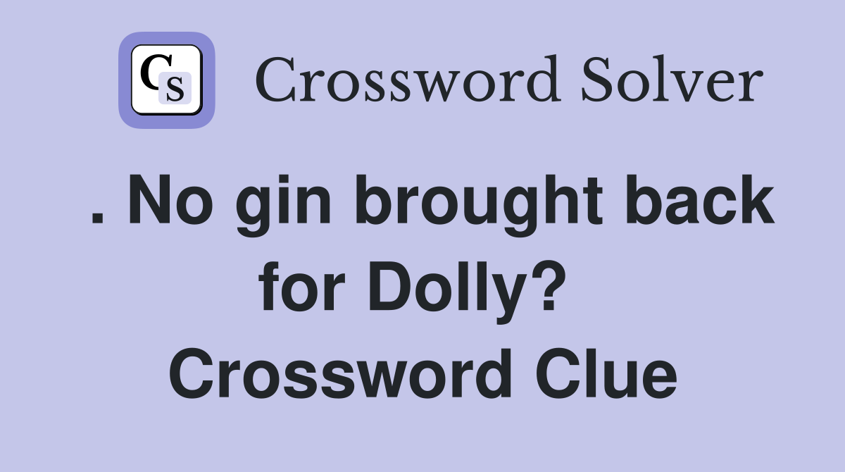 . No gin brought back for Dolly?  Crossword Clue