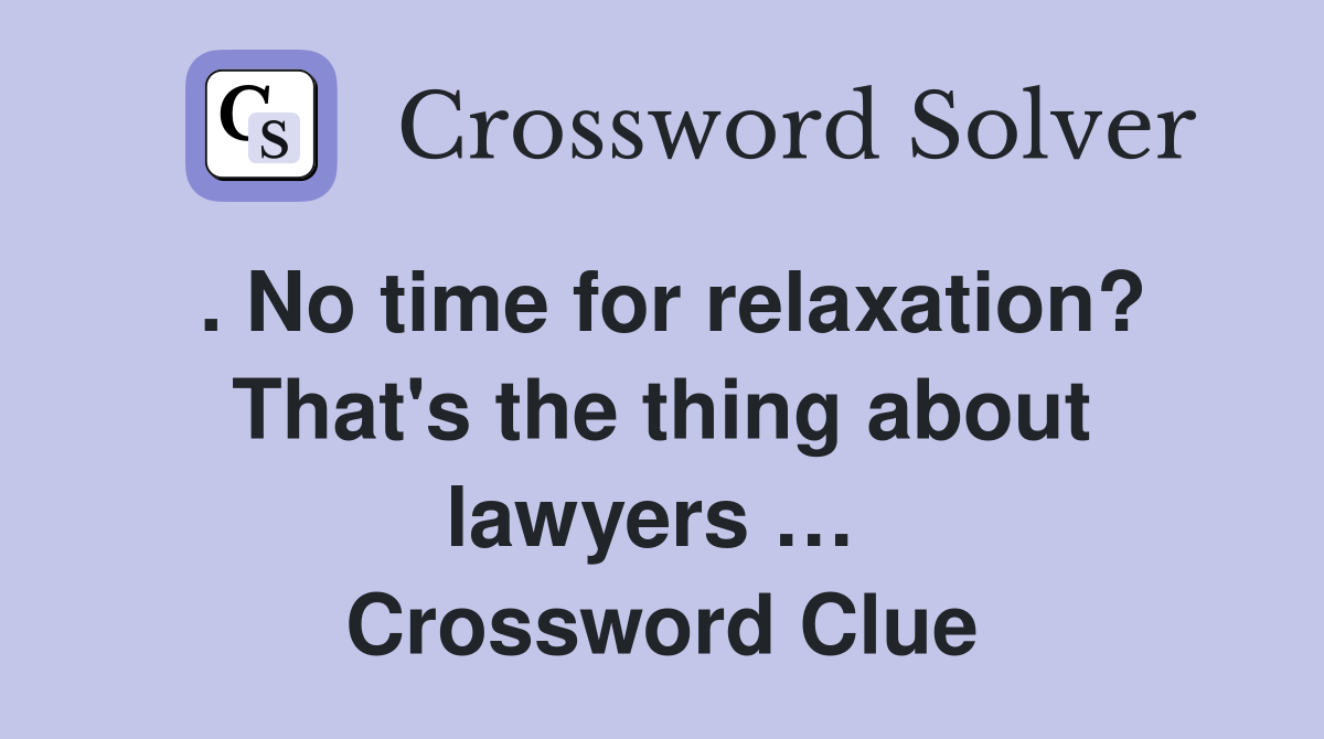 . No time for relaxation? That's the thing about lawyers …  Crossword Clue