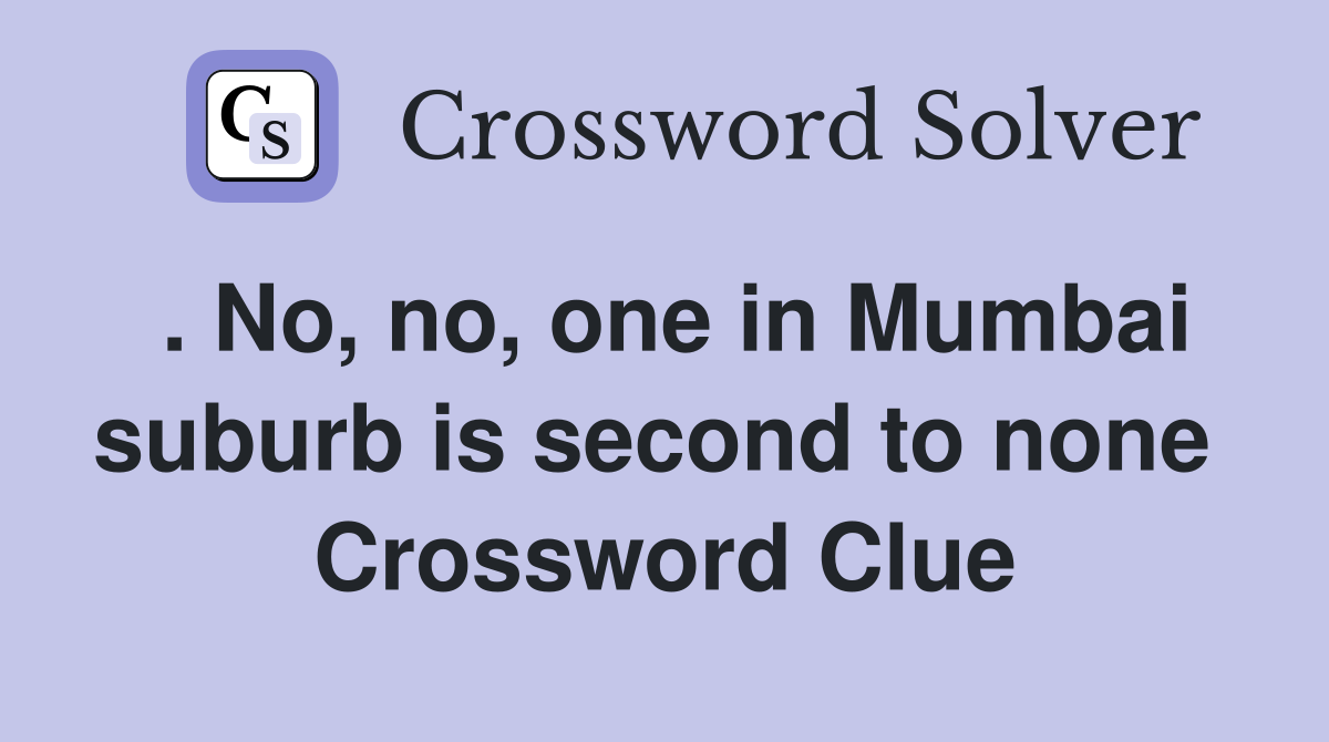. No, no, one in Mumbai suburb is second to none  Crossword Clue