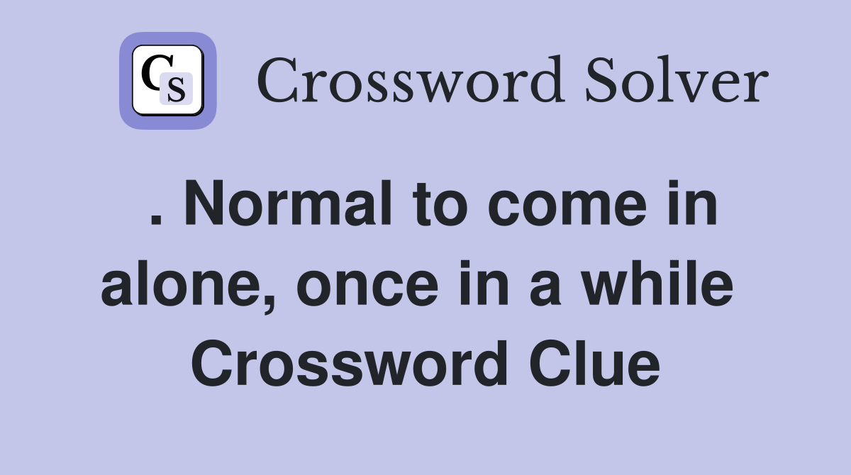 . Normal to come in alone, once in a while  Crossword Clue