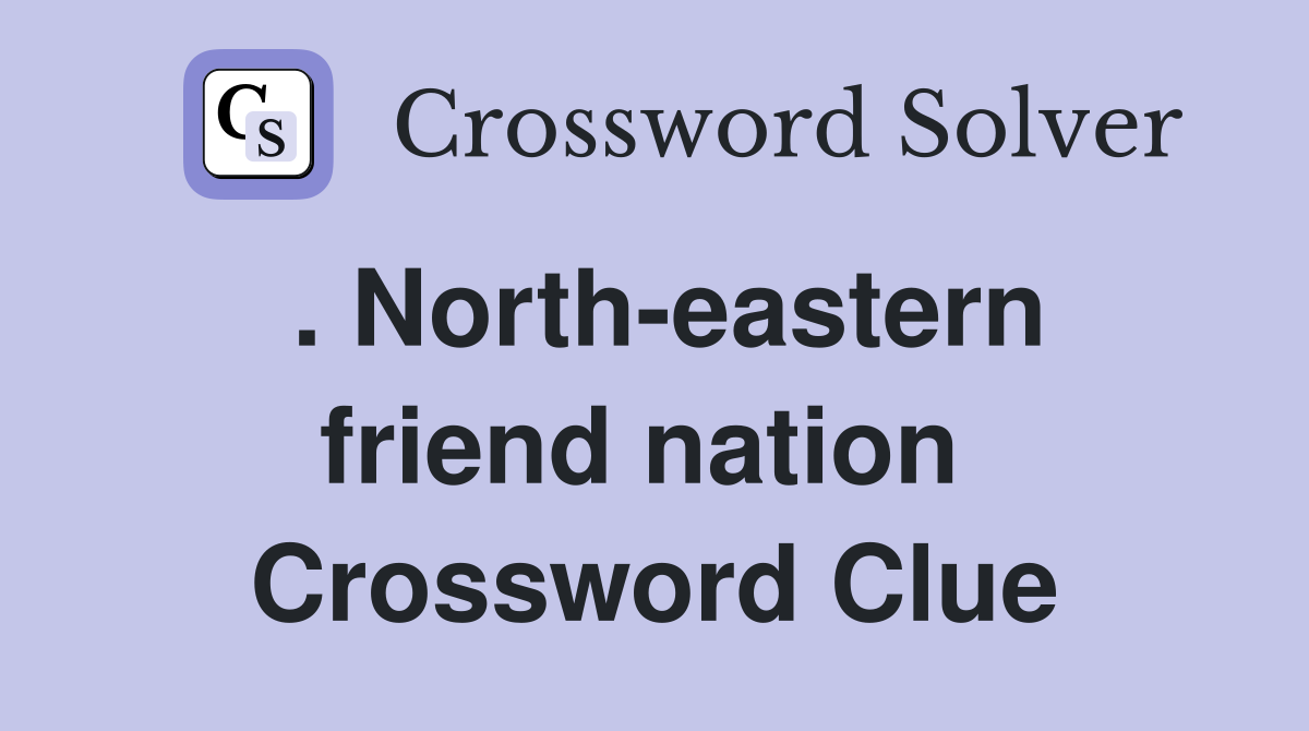 . North-eastern friend nation  Crossword Clue