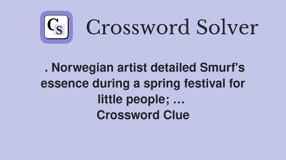 . Norwegian artist detailed Smurf's essence during a spring festival for little people; …  Crossword Clue