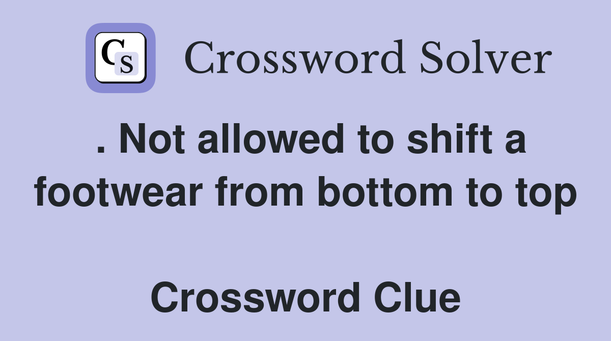 . Not allowed to shift a footwear from bottom to top  Crossword Clue