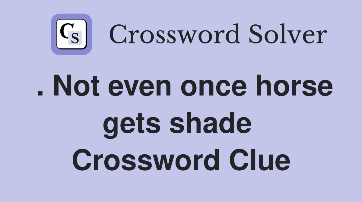 . Not even once horse gets shade  Crossword Clue