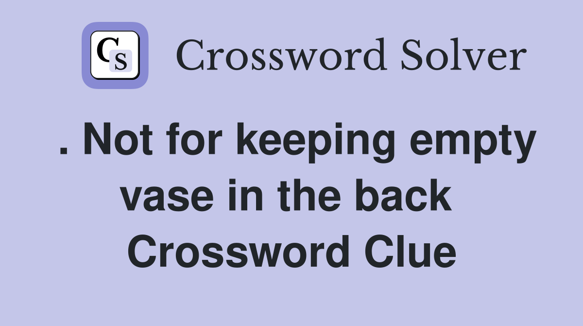 . Not for keeping empty vase in the back  Crossword Clue