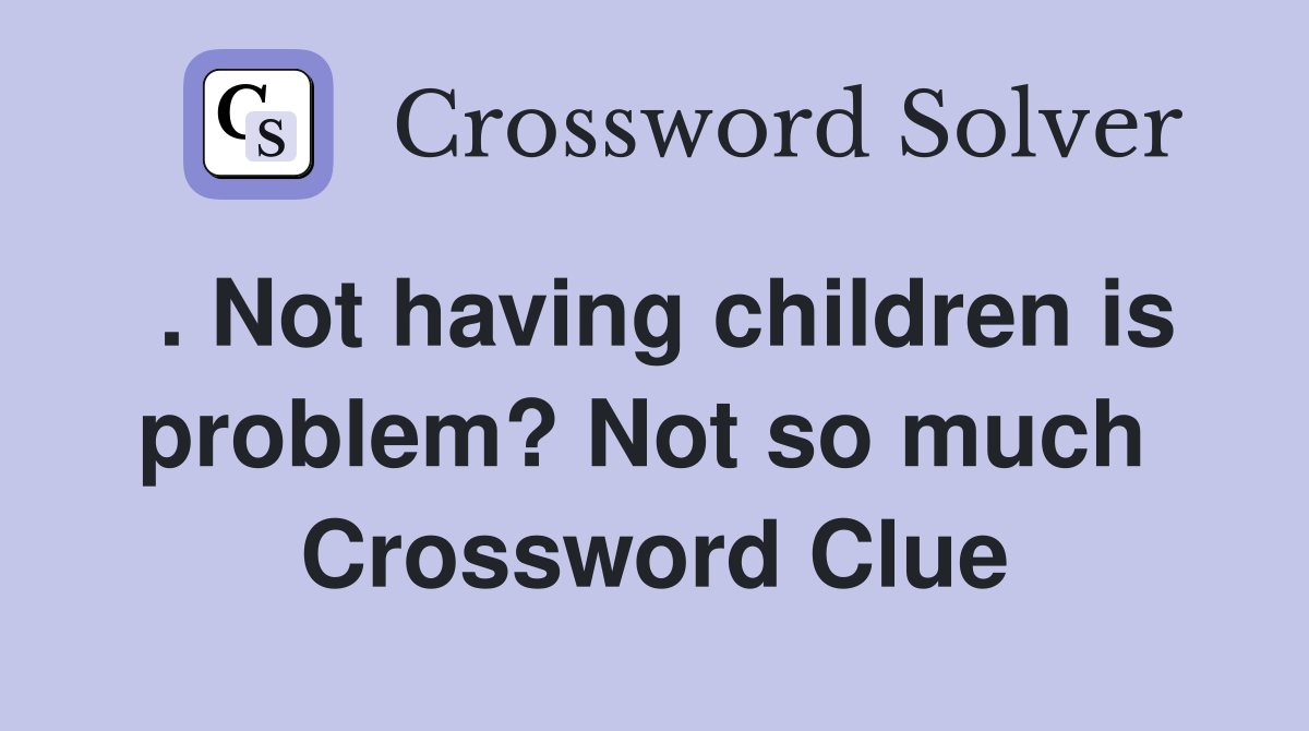 . Not having children is problem? Not so much  Crossword Clue