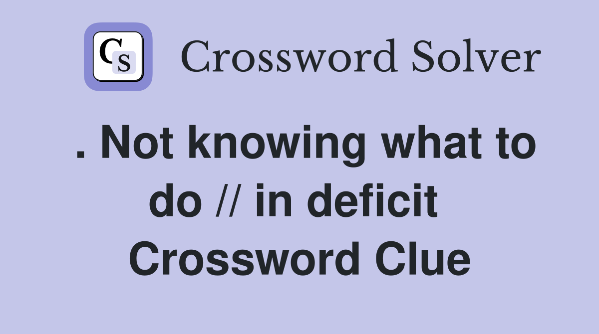 . Not knowing what to do // in deficit  Crossword Clue