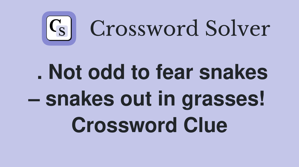 . Not odd to fear snakes – snakes out in grasses!  Crossword Clue
