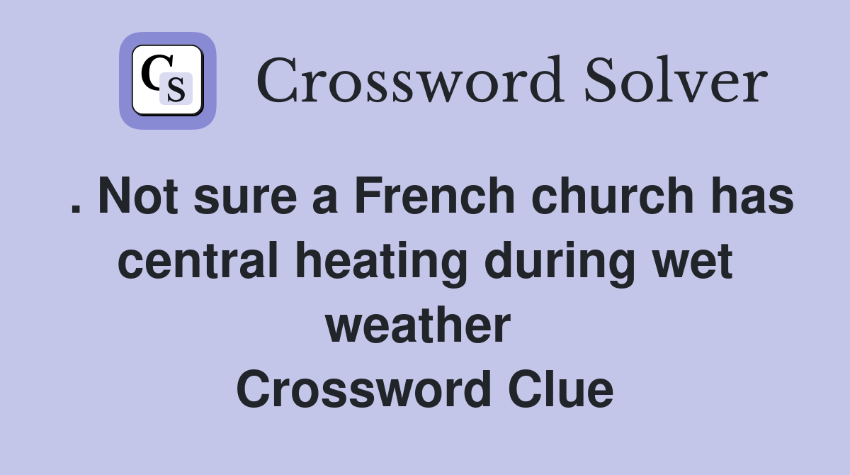 . Not sure a French church has central heating during wet weather  Crossword Clue