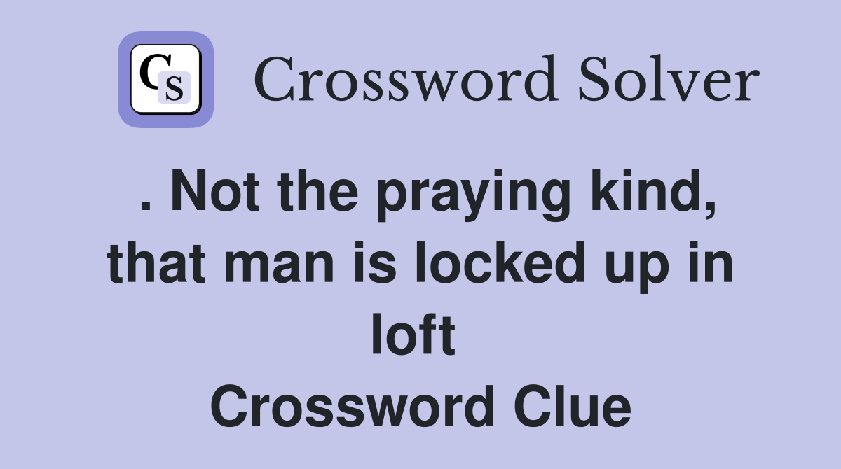 . Not the praying kind, that man is locked up in loft  Crossword Clue