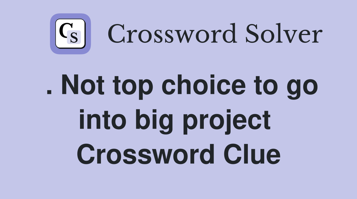 . Not top choice to go into big project  Crossword Clue