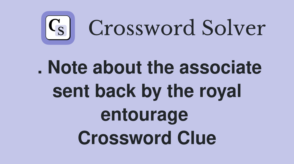 . Note about the associate sent back by the royal entourage  Crossword Clue