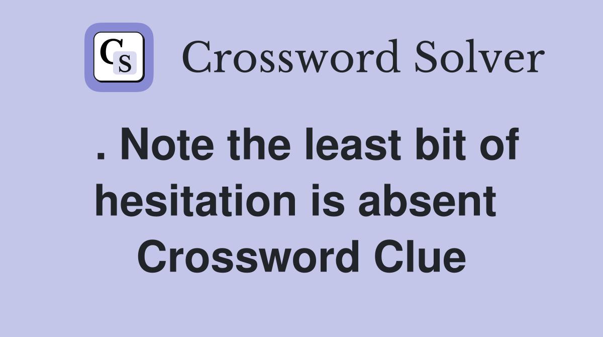 . Note the least bit of hesitation is absent  Crossword Clue