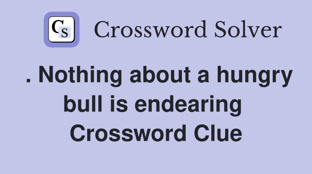 . Nothing about a hungry bull is endearing  Crossword Clue