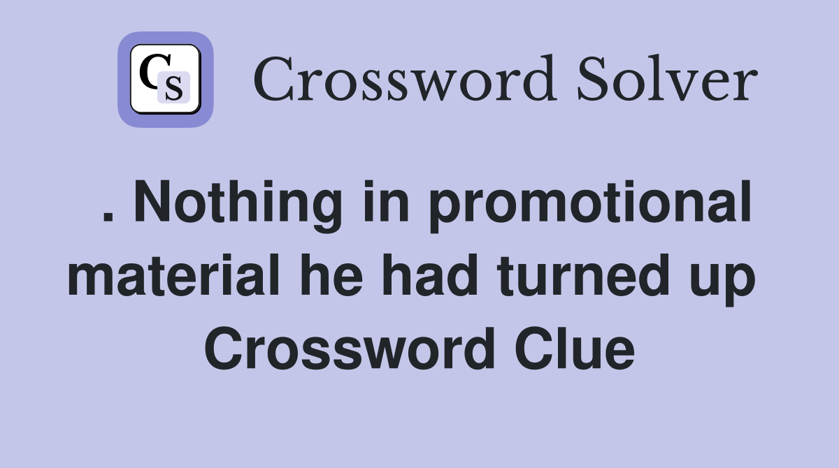 . Nothing in promotional material he had turned up  Crossword Clue