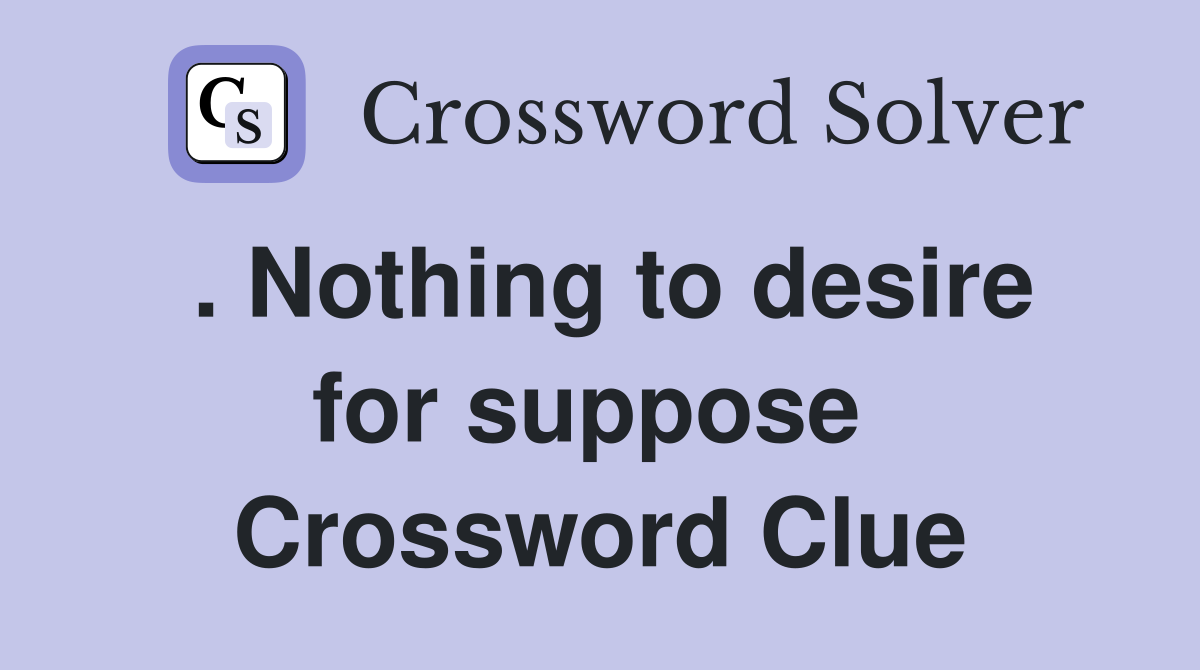 . Nothing to desire for suppose  Crossword Clue