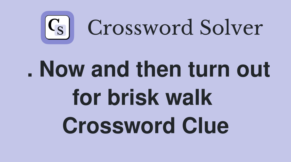 . Now and then turn out for brisk walk  Crossword Clue