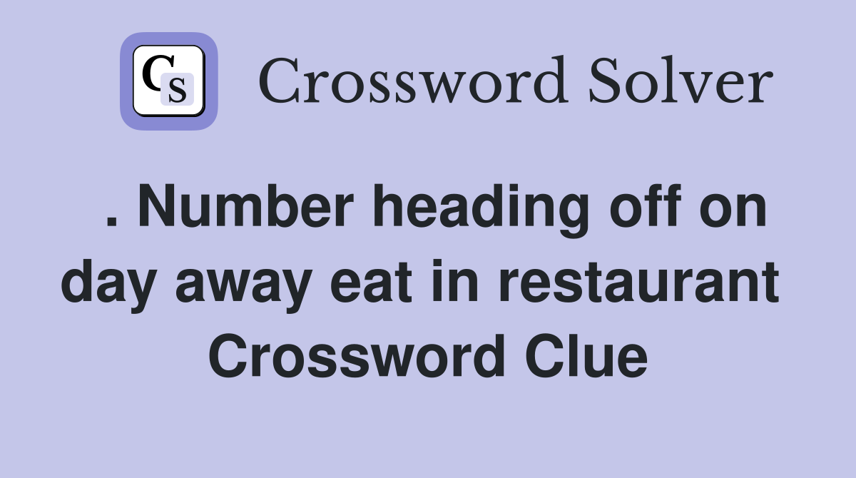 . Number heading off on day away eat in restaurant  Crossword Clue