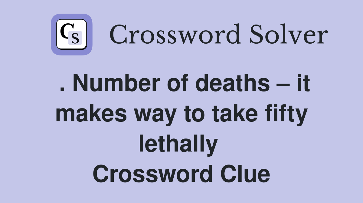 . Number of deaths – it makes way to take fifty lethally  Crossword Clue