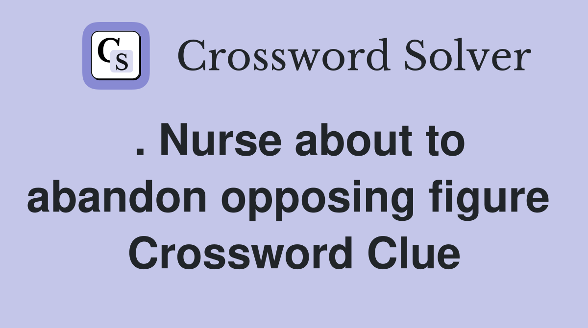 . Nurse about to abandon opposing figure  Crossword Clue