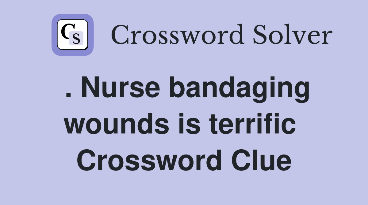 . Nurse bandaging wounds is terrific  Crossword Clue