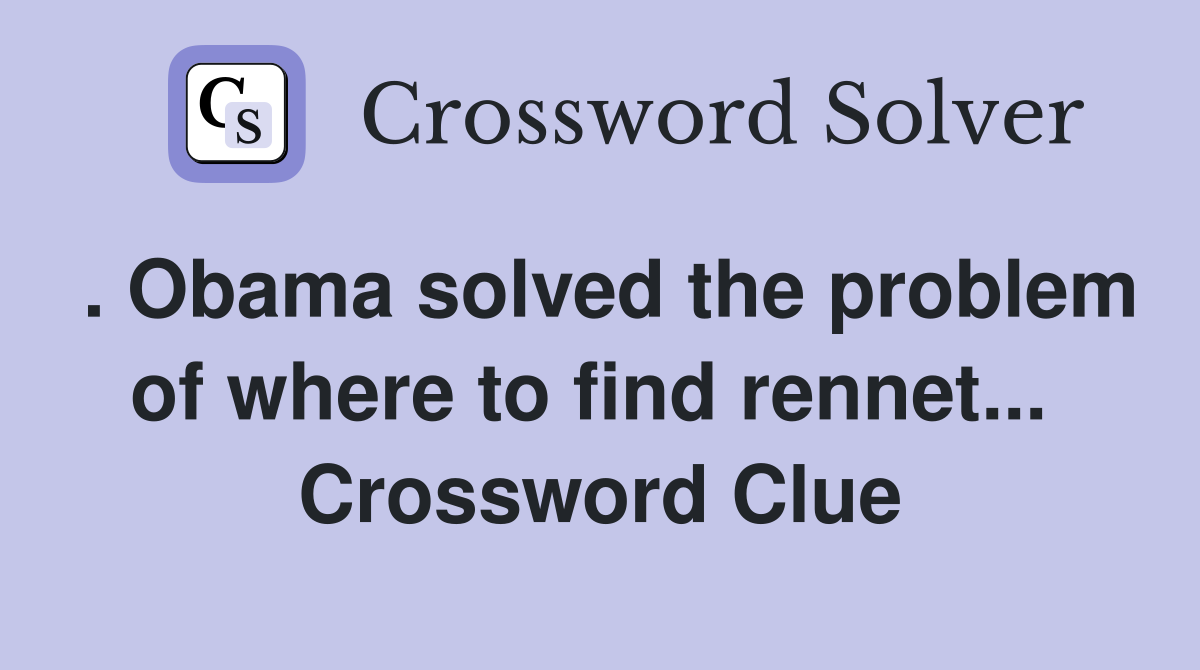 . Obama solved the problem of where to find rennet...  Crossword Clue