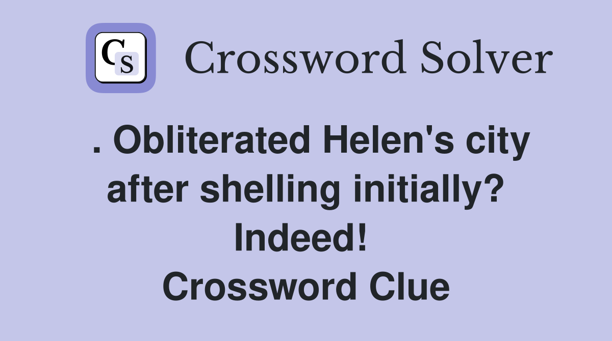 . Obliterated Helen's city after shelling initially? Indeed!  Crossword Clue