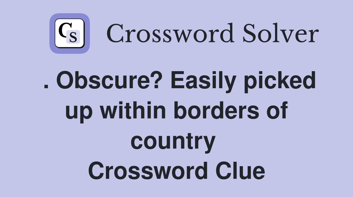 . Obscure? Easily picked up within borders of country  Crossword Clue