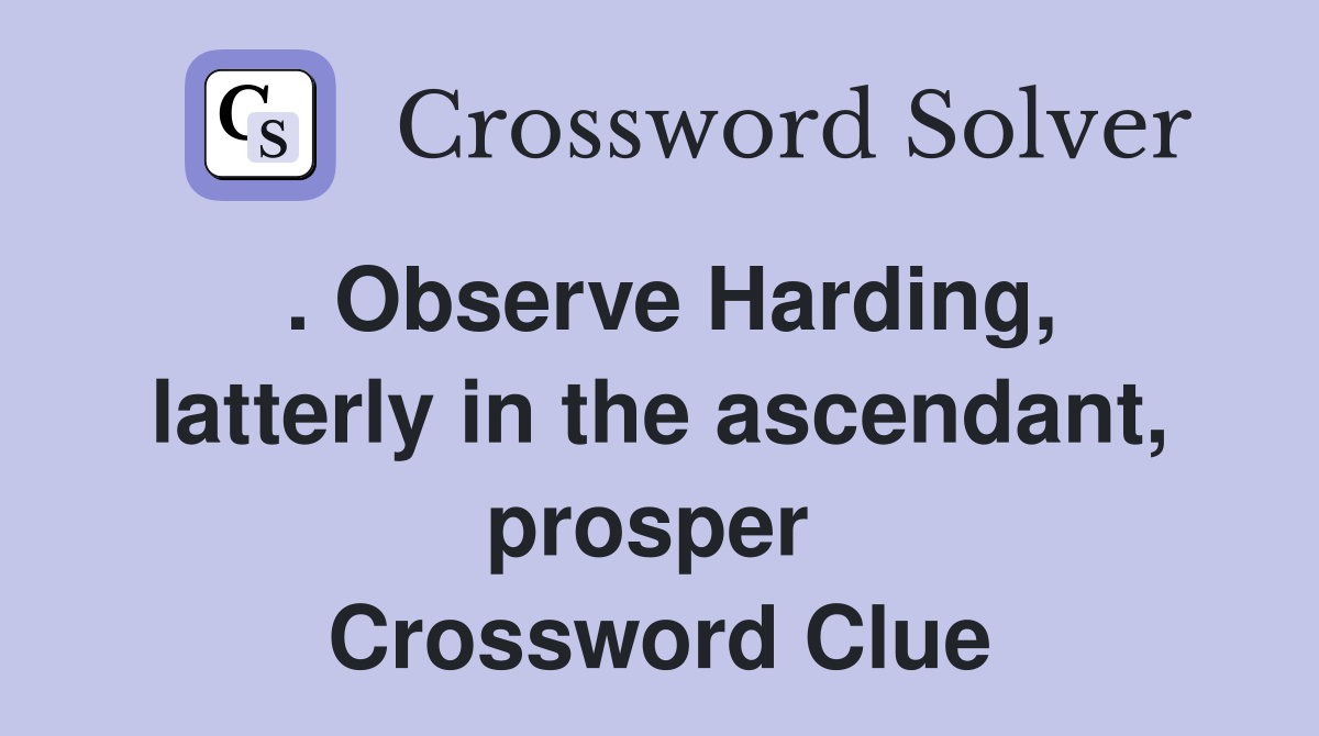 . Observe Harding, latterly in the ascendant, prosper  Crossword Clue