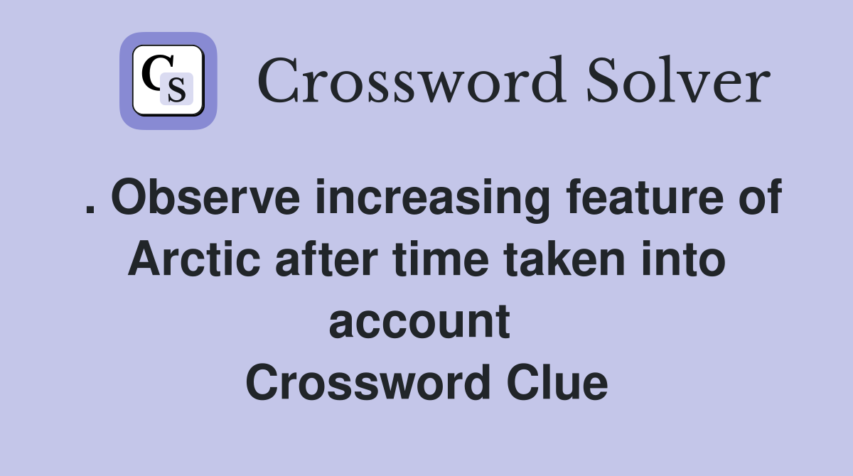 . Observe increasing feature of Arctic after time taken into account  Crossword Clue