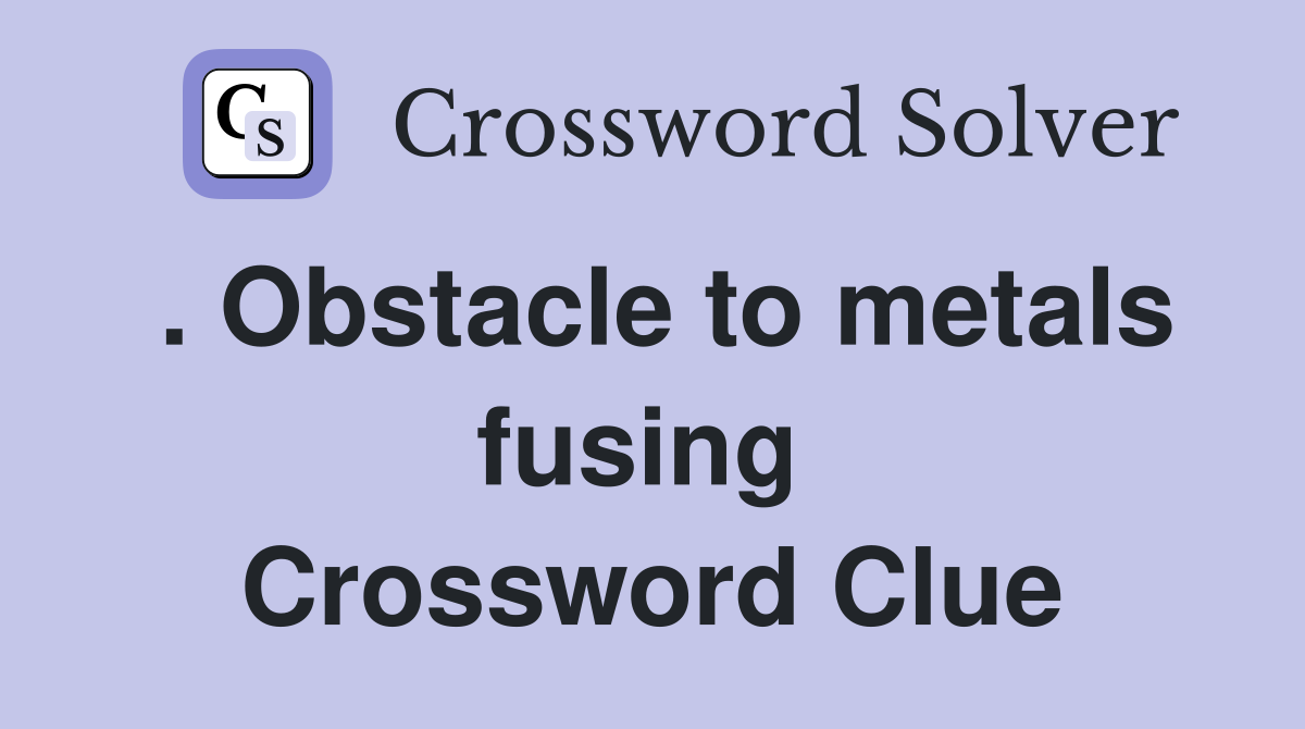 . Obstacle to metals fusing  Crossword Clue