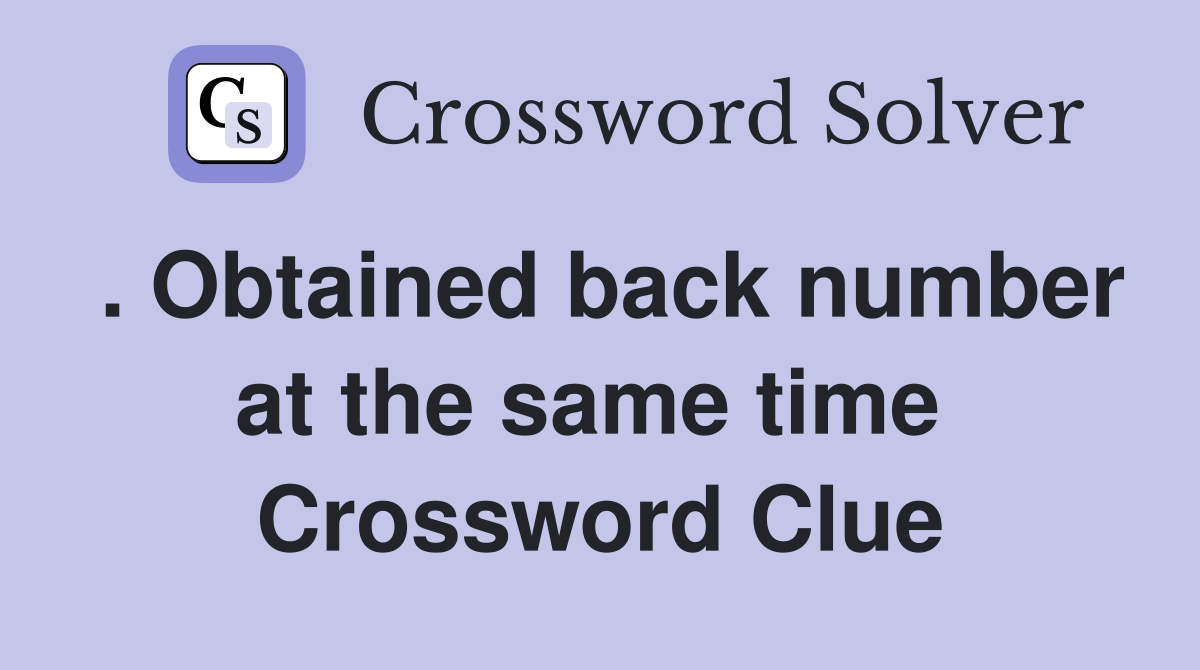 . Obtained back number at the same time  Crossword Clue