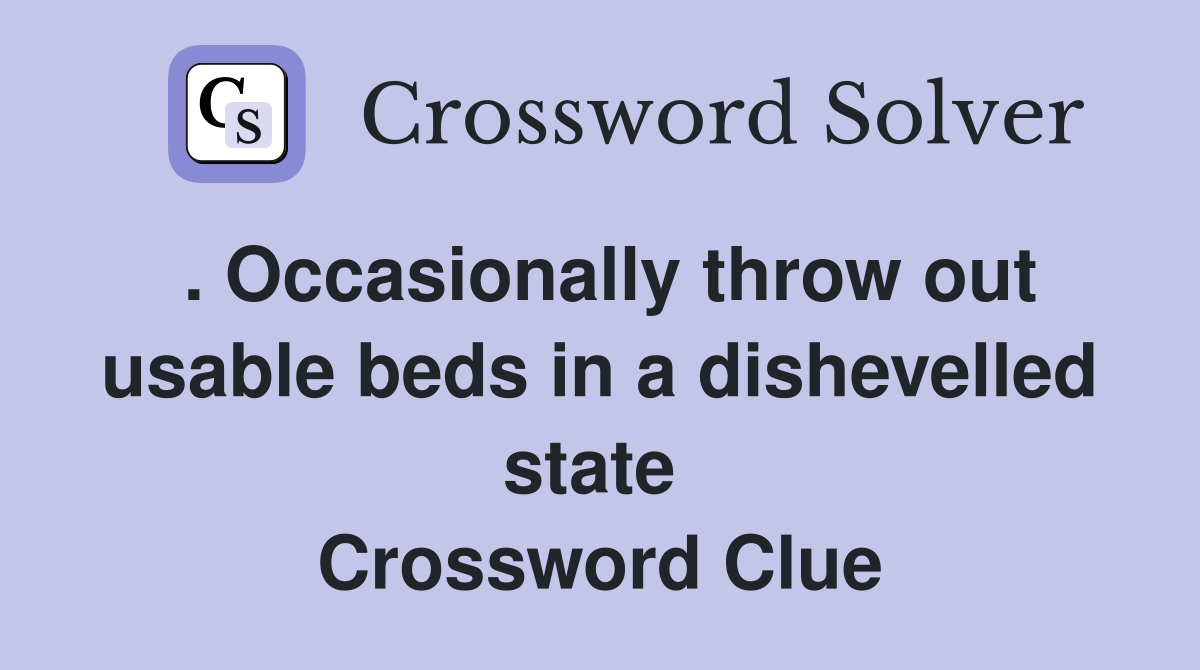 . Occasionally throw out usable beds in a dishevelled state  Crossword Clue