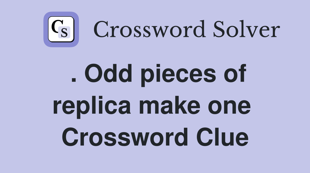 . Odd pieces of replica make one  Crossword Clue