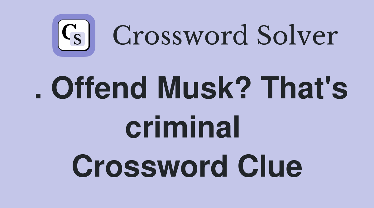 . Offend Musk? That's criminal  Crossword Clue