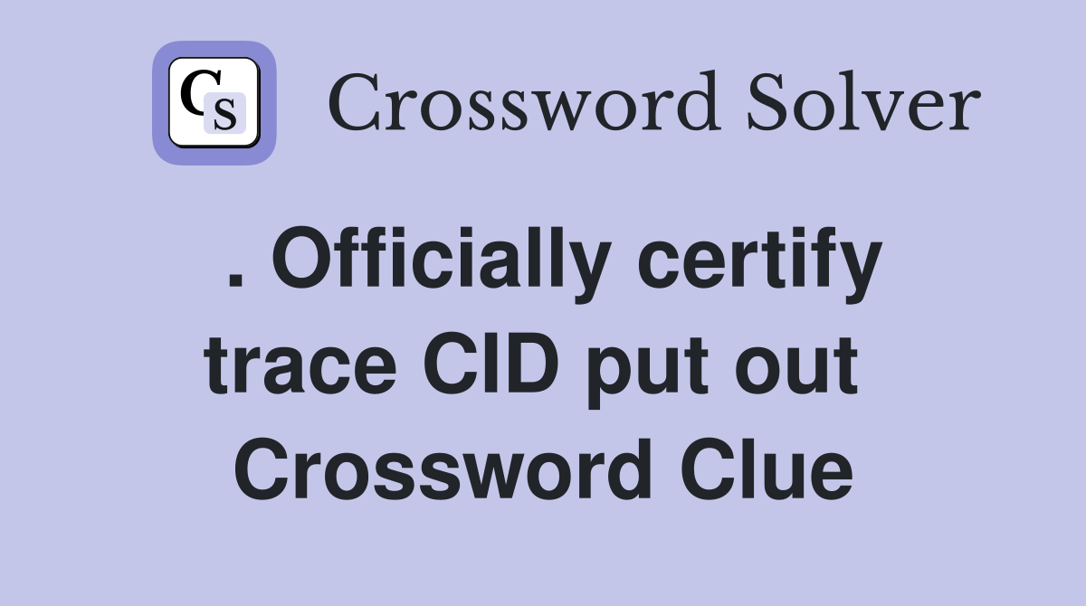. Officially certify trace CID put out  Crossword Clue