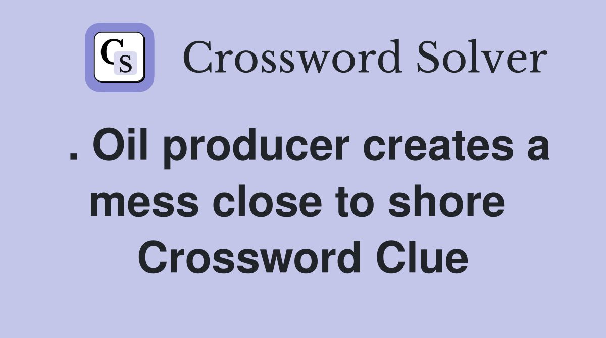 . Oil producer creates a mess close to shore  Crossword Clue