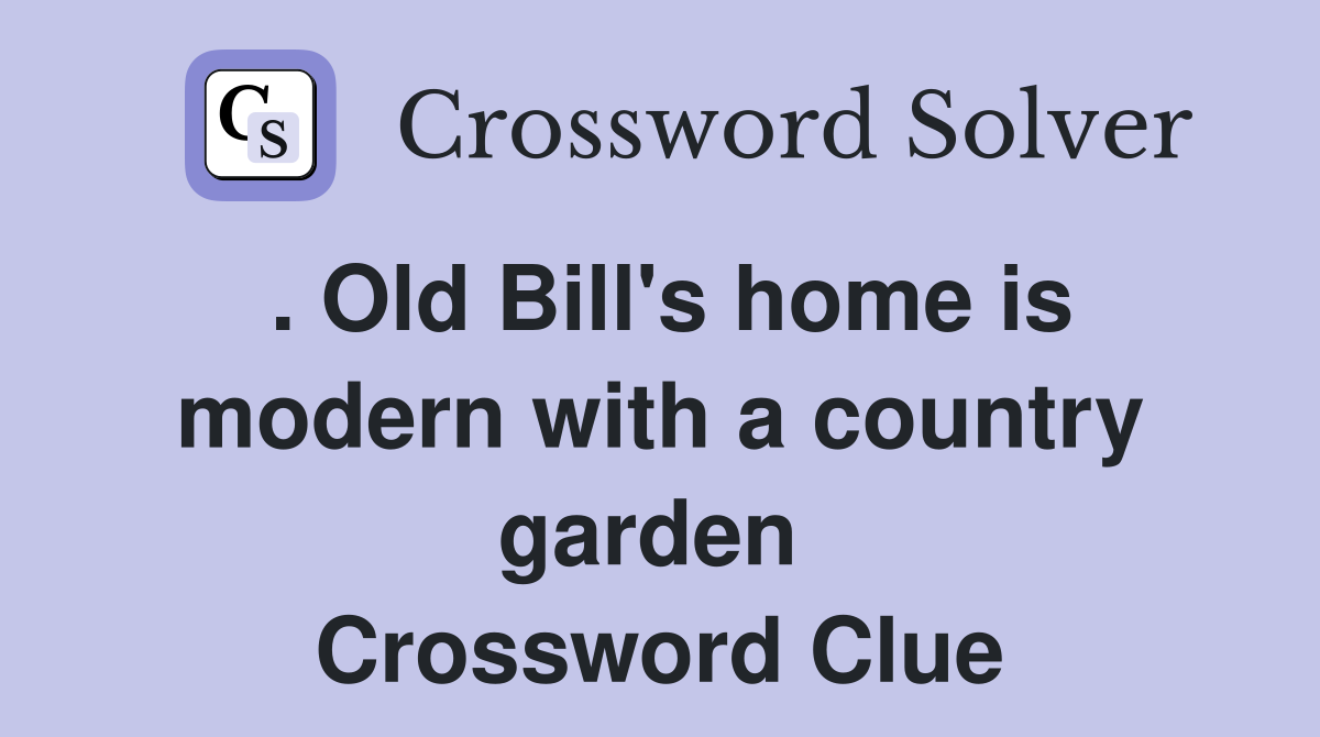. Old Bill's home is modern with a country garden  Crossword Clue