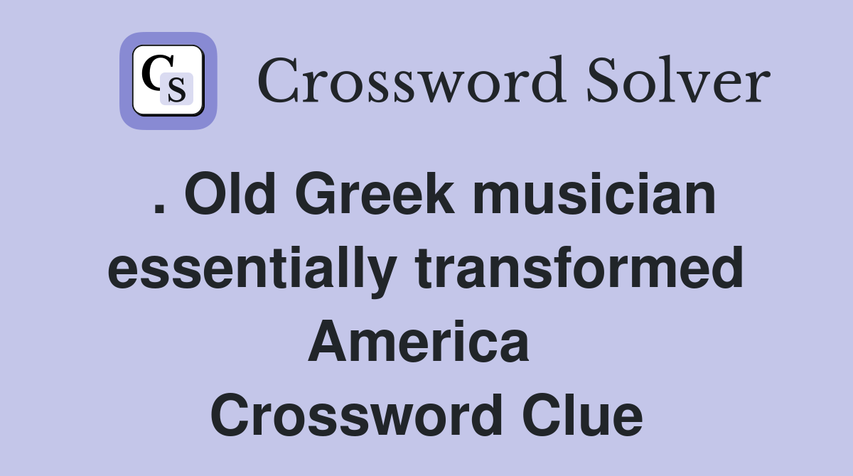 . Old Greek musician essentially transformed America  Crossword Clue