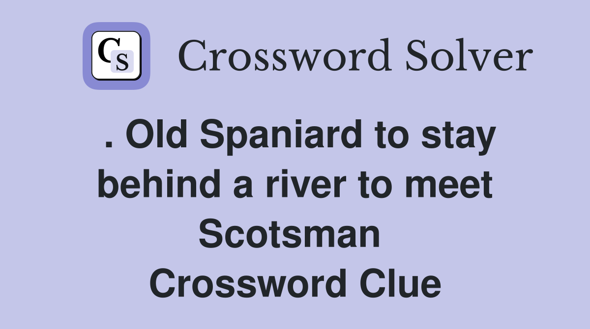. Old Spaniard to stay behind a river to meet Scotsman  Crossword Clue