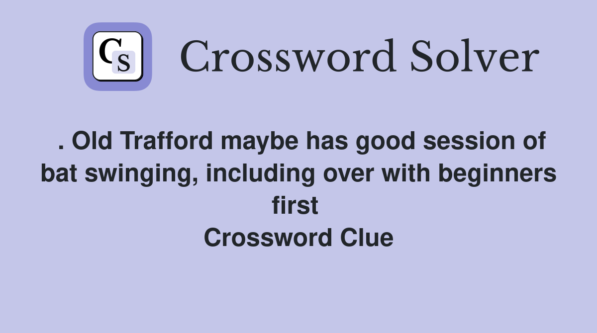 . Old Trafford maybe has good session of bat swinging, including over with beginners first  Crossword Clue