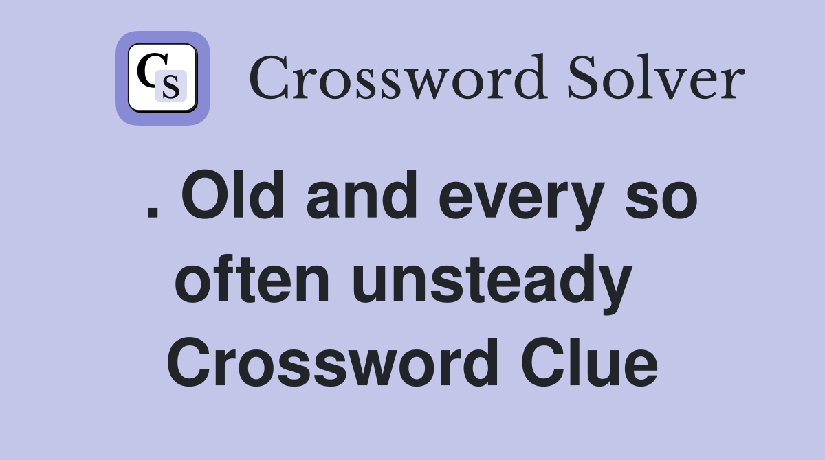 . Old and every so often unsteady  Crossword Clue